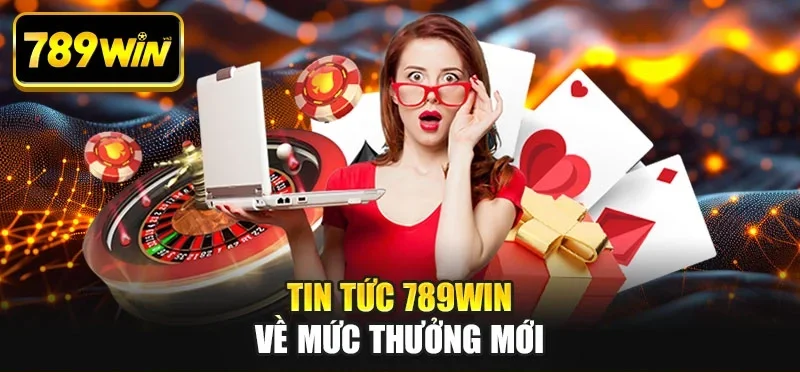 Tin tức 789WIN về mức thưởng mới Tin tức 789WIN về mức thưởng mới